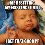Bebe | ME RESETTING MY EXISTENCE UNTIL; I GET THAT GOOD PP | image tagged in ok sign baby | made w/ Imgflip meme maker