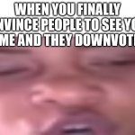 When You Loose | WHEN YOU FINALLY CONVINCE PEOPLE TO SEE YOUR MEME AND THEY DOWNVOTE IT | image tagged in when you loose,upvotes,upvote,downvote,downvotes | made w/ Imgflip meme maker