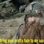 Bring your pretty face to my axe! meme