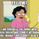Conzuela answers the phone too! | YELLOW? I AM CONZUELA, THE PHONE WENT GREEN, GREEN, AND I PINK IT UP. ORANGE YOU THE "MIGRA"? NO? SORRY, I BLUE A FART | image tagged in memes,consuela | made w/ Imgflip meme maker