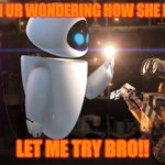 LET ME TRY BRO!! | WHEN UR WONDERING HOW SHE DID IT; LET ME TRY BRO!! | image tagged in life | made w/ Imgflip meme maker
