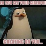 Idk | WHEN YOU SEE YOUR GIRLDFRIEND; CHEATING ON YOU... | image tagged in confused penguin | made w/ Imgflip meme maker