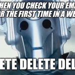 Cyberman | WHEN YOU CHECK YOUR EMAIL FOR THE FIRST TIME IN A WEEK; DELETE DELETE DELETE | image tagged in cyberman | made w/ Imgflip meme maker