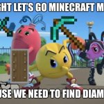 PAC-MAN goes mining | ALRIGHT LET’S GO MINECRAFT MINING; BECAUSE WE NEED TO FIND DIAMONDS! | image tagged in pac-man ready to fight | made w/ Imgflip meme maker