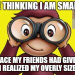 #BLIND | ME THINKING I AM SMART; THE FACE MY FRIENDS HAD GIVEN ME AFTER I REALIZED MY OVERLY SIZED EYES | image tagged in curious george | made w/ Imgflip meme maker