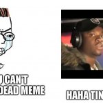 You Can't Just | NOOOO YOU CAN'T JUST REVIVE A DEAD MEME; HAHA TING GO SKRRR | image tagged in you can't just | made w/ Imgflip meme maker