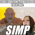 simps | LITERALLY ANYONE: IS NICE TO GIRL
EVERYONE:; SIMP | image tagged in drax mantis laughing | made w/ Imgflip meme maker
