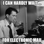 WFH email | I CAN HARDLY WAIT ... FOR ELECTRONIC MAIL | image tagged in typewriter man | made w/ Imgflip meme maker