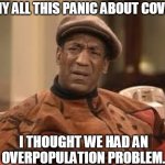 Confused Bill | WHY ALL THIS PANIC ABOUT COVID? I THOUGHT WE HAD AN OVERPOPULATION PROBLEM. | image tagged in confused bill | made w/ Imgflip meme maker