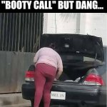 BOOTY call | I'VE HEARD OF A "BOOTY CALL" BUT DANG... | image tagged in big booty | made w/ Imgflip meme maker