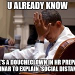 Obama Facepalm | U ALREADY KNOW; THERE'S A DOUCHECLOWN IN HR PREPARING A SEMINAR TO EXPLAIN 'SOCIAL DISTANCING' | image tagged in obama facepalm | made w/ Imgflip meme maker