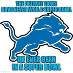 Laughable | THE DETROIT LIONS HAVE NEVER WON A SUPER BOWL; OR EVER BEEN IN A SUPER BOWL | image tagged in detroit lions,memes,nfl memes | made w/ Imgflip meme maker