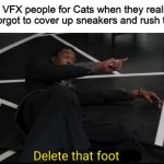 Delete that footage | The VFX people for Cats when they realized they forgot to cover up sneakers and rush to fix it | image tagged in delete that footage,black panther | made w/ Imgflip meme maker
