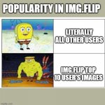 top 10 vs. everyone else | POPULARITY IN IMG.FLIP; LITERALLY ALL OTHER USERS; IMG.FLIP TOP 10 USER'S IMAGES | image tagged in spongebob strength | made w/ Imgflip meme maker