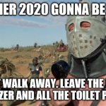 "Just Walk Away..." | SUMMER 2020 GONNA BE LIKE... "JUST WALK AWAY. LEAVE THE HAND SANITIZER AND ALL THE TOILET PAPER." | image tagged in lord humongous just walk away,covid-19,hand sanitizer,toilet paper,mad max | made w/ Imgflip meme maker