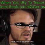 I got bored, don't judge me. | When YoU tRy To TeecH a Smol BriaN too bIGGer bran. | image tagged in yeah it's big brain time,markiplier | made w/ Imgflip meme maker