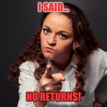 No returns | I SAID... NO RETURNS! | image tagged in angry woman pointing finger,librarian | made w/ Imgflip meme maker