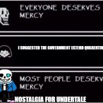 Ahh... some nostalgia combined with memes and quarantine. | I SUGGESTED THE GOVERNMENT EXTEND QUARENTINE; NOSTALGIA FOR UNDERTALE | image tagged in everyone deserves mercy meme | made w/ Imgflip meme maker
