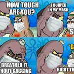 Smells like energy drinks ? | I BURPED IN MY MASK; HOW TOUGH ARE YOU? SO? *GAGS*; AND BREATHED IT IN WITHOUT GAGGING; RIGHT THIS WAY | image tagged in social distancing | made w/ Imgflip meme maker