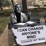 Change My Mind | I CAN CHANGE
ANYONE'S
MIND | image tagged in change my mind,memes,gene wilder,young frankenstein,i can do anything,the most interesting man in the world | made w/ Imgflip meme maker