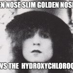 Marc Bolan | GOLDEN NOSE SLIM GOLDEN NOSE SLIM; KNOWS THE  HYDROXYCHLOROQUINE | image tagged in marc bolan | made w/ Imgflip meme maker