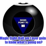 Old Magic | SIGNS
POINT TO; NO; Magic Eight-Ball am I ever going
to know what's going on? | image tagged in magic 8 ball,signs | made w/ Imgflip meme maker