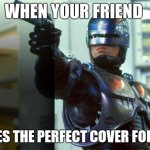Follow the link and comment on the picture | WHEN YOUR FRIEND; MAKES THE PERFECT COVER FOR YOU | image tagged in robocop | made w/ Imgflip meme maker