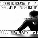 Sad Emo | WHEN SPOTIFY HAS THE AUDACITY TO ASSUME I LIKE JUSTIN BIEBER; AND I DONT HAVE ANY SKIPS LEFT | image tagged in sad emo | made w/ Imgflip meme maker