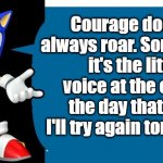 Courage doesn't always roar. Sometimes it's the little voice at the end of the day that says I'll try again tomorrow. | Courage doesn't always roar. Sometimes it's the little voice at the end of the day that says I'll try again tomorrow. | image tagged in another sonic says meme,sonic says | made w/ Imgflip meme maker