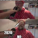Spraying Beer in Papanomaly's Face | ME HOPING THAT 2020 WILL BE BETTER THAN 2019; CORONA; 2020:; ME: | image tagged in spraying beer in papanomaly's face | made w/ Imgflip meme maker
