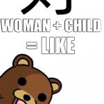 Pedo Bear Creepin In | 好; WOMAN + CHILD; = LIKE; AH I SEE YOU ARE A MAN OF CULTURE AS WELL | image tagged in pedo bear creepin in,pedophile,pedobear | made w/ Imgflip meme maker