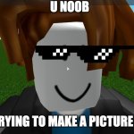 Roblox bacon hair | U NOOB; I'M TRYING TO MAKE A PICTURE HERE | image tagged in roblox bacon hair | made w/ Imgflip meme maker