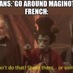 Shoot them or something | GERMANS:*GO AROUND MAGINOT LINE*
FRENCH: | image tagged in they cant do that star wars | made w/ Imgflip meme maker