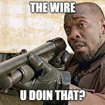 Omar The Wire Cocky | THE WIRE; U DOIN THAT? | image tagged in omar the wire cocky | made w/ Imgflip meme maker