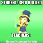 No one is around to help | STUDENT: GETS BULLIED; TEACHERS: | image tagged in no one is around to help | made w/ Imgflip meme maker