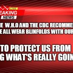 Breaking News | THE  W.H.O AND THE CDC RECOMMEND THAT WE ALL WEAR BLINFOLDS WITH OUR MASKS; TO PROTECT US FROM SEEING WHAT'S REALLY GOING ON | image tagged in breaking news | made w/ Imgflip meme maker