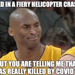kobe bryant confused | I DIED IN A FIERY HELICOPTER CRASH.... BUT YOU ARE TELLING ME THAT I WAS REALLY KILLED BY COVID 19? | image tagged in kobe bryant confused,virus,covid 19 | made w/ Imgflip meme maker
