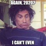 Again 2020? | AGAIN, 2020? I CAN'T EVEN | image tagged in i can't even | made w/ Imgflip meme maker