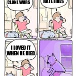 Fives | NO I HATE FIVES; YES I LIKE CLONE WARS; I LOVED IT WHEN HE DIED | image tagged in dog smothers owner | made w/ Imgflip meme maker