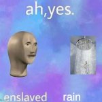 Enslaved rain. | rain | image tagged in memes,meme man,rain,ah yes | made w/ Imgflip meme maker