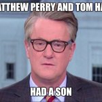 Joe Scarborough | IF MATTHEW PERRY AND TOM HANKS; HAD A SON | image tagged in joe scarborough | made w/ Imgflip meme maker