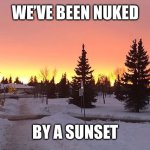 Suburban Nuke | WE’VE BEEN NUKED; BY A SUNSET | image tagged in suburban nuke | made w/ Imgflip meme maker