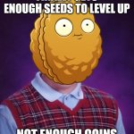 Bad Luck Wall-Nut | FINALLY GETS ENOUGH SEEDS TO LEVEL UP; NOT ENOUGH COINS | image tagged in bad luck wall-nut,pvz,memes,plants vs zombies | made w/ Imgflip meme maker