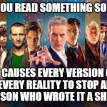  all Doctor Who actors 1963-2015 | WHEN YOU READ SOMETHING SO STUPID; IT CAUSES EVERY VERSION OF YOU IN EVERY REALITY TO STOP AND GIVE THE PERSON WHO WROTE IT A SHIT LOOK. | image tagged in all doctor who actors 1963-2015 | made w/ Imgflip meme maker