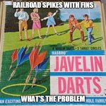 Lawn Darts | RAILROAD SPIKES WITH FINS; WHAT'S THE PROBLEM | image tagged in lawn darts | made w/ Imgflip meme maker