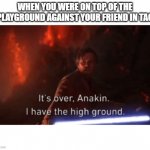 I have the high ground | WHEN YOU WERE ON TOP OF THE PLAYGROUND AGAINST YOUR FRIEND IN TAG | image tagged in i have the high ground | made w/ Imgflip meme maker