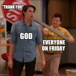 iCarly stop sign | "THANK YOU"; GOD; EVERYONE ON FRIDAY | image tagged in icarly stop sign | made w/ Imgflip meme maker