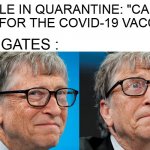 Implanter of Doom | PEOPLE IN QUARANTINE: "CAN'T WAIT FOR THE COVID-19 VACCINE."; BILL GATES : | image tagged in bill gates monkey puppet,bill gates,quarantine,vaccine,coronavirus,covid-19 | made w/ Imgflip meme maker