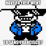 Sans underman | HAVE YA EVER WENT; TO SANS-FRANCISCO? | image tagged in sans underman | made w/ Imgflip meme maker