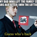 WoW | MY DAD WHO LEFT THE FAMILY 12 YEARS AGO AFTER I WIN THE LOTTERY:; Guess who’s back | image tagged in guess whos back | made w/ Imgflip meme maker